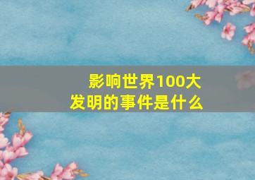 影响世界100大发明的事件是什么