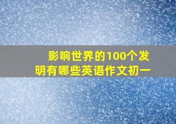 影响世界的100个发明有哪些英语作文初一