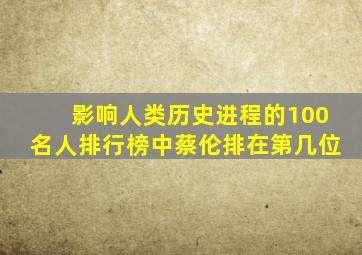 影响人类历史进程的100名人排行榜中蔡伦排在第几位