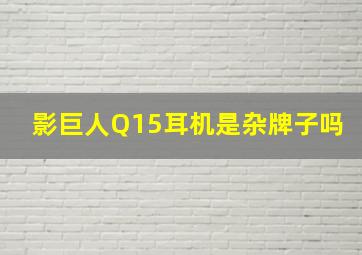 影巨人Q15耳机是杂牌子吗