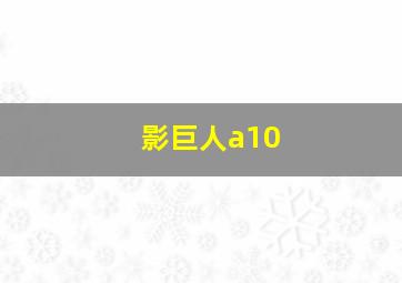 影巨人a10