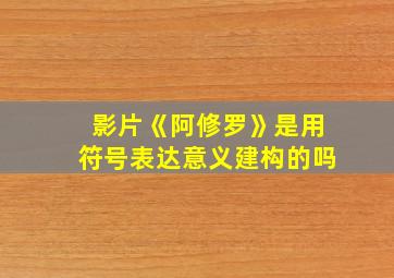 影片《阿修罗》是用符号表达意义建构的吗