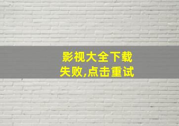 影视大全下载失败,点击重试