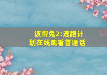 彼得兔2:逃跑计划在线观看普通话