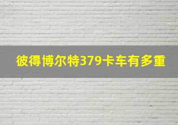 彼得博尔特379卡车有多重