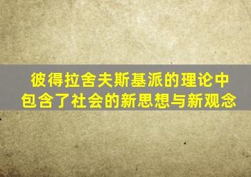 彼得拉舍夫斯基派的理论中包含了社会的新思想与新观念