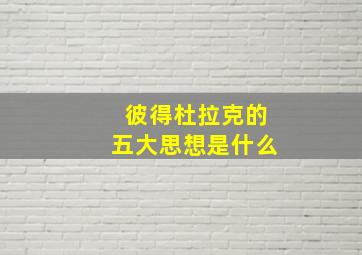 彼得杜拉克的五大思想是什么