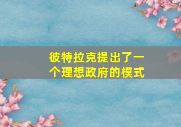 彼特拉克提出了一个理想政府的模式