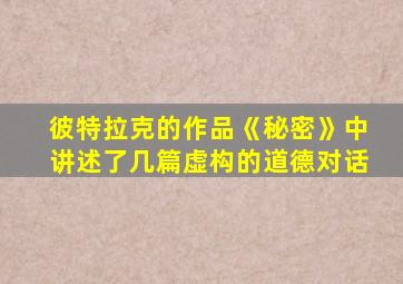 彼特拉克的作品《秘密》中讲述了几篇虚构的道德对话