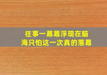 往事一幕幕浮现在脑海只怕这一次真的落幕