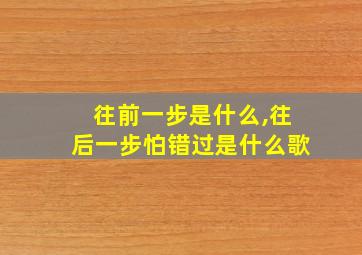 往前一步是什么,往后一步怕错过是什么歌