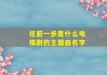 往前一步是什么电视剧的主题曲名字