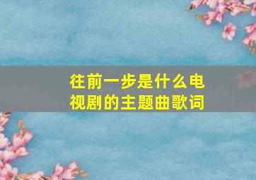 往前一步是什么电视剧的主题曲歌词