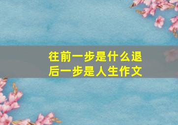 往前一步是什么退后一步是人生作文