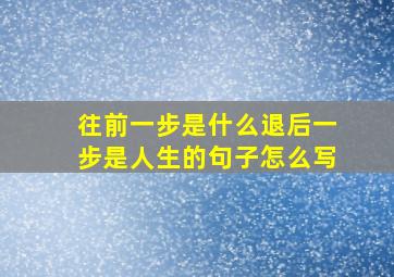 往前一步是什么退后一步是人生的句子怎么写