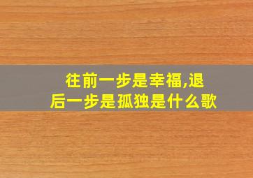 往前一步是幸福,退后一步是孤独是什么歌