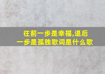 往前一步是幸福,退后一步是孤独歌词是什么歌