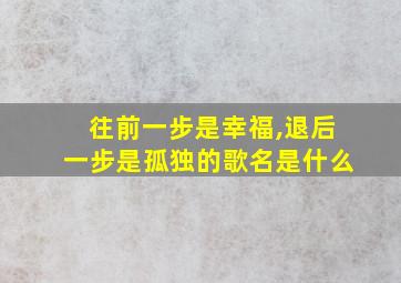 往前一步是幸福,退后一步是孤独的歌名是什么