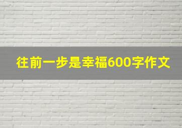 往前一步是幸福600字作文