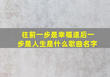 往前一步是幸福退后一步是人生是什么歌曲名字