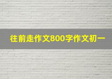 往前走作文800字作文初一