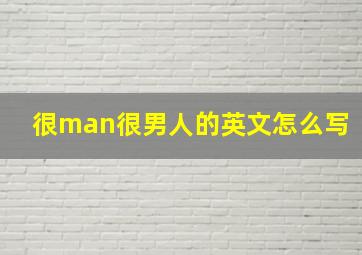 很man很男人的英文怎么写