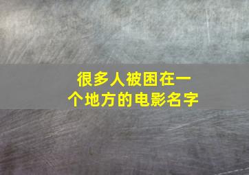 很多人被困在一个地方的电影名字