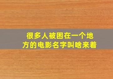 很多人被困在一个地方的电影名字叫啥来着