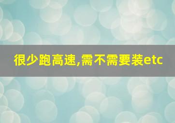 很少跑高速,需不需要装etc