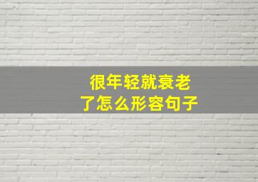 很年轻就衰老了怎么形容句子