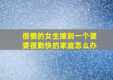 很懒的女生嫁到一个婆婆很勤快的家庭怎么办