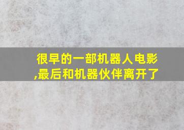 很早的一部机器人电影,最后和机器伙伴离开了