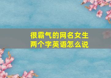 很霸气的网名女生两个字英语怎么说