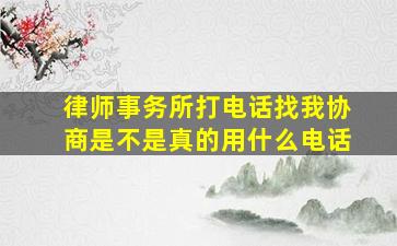 律师事务所打电话找我协商是不是真的用什么电话