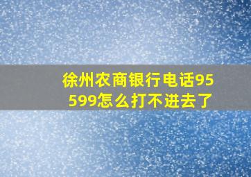 徐州农商银行电话95599怎么打不进去了