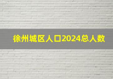 徐州城区人口2024总人数