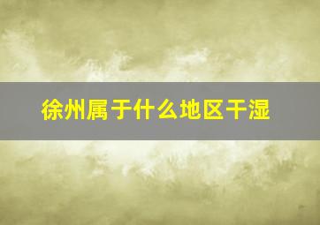 徐州属于什么地区干湿