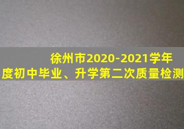 徐州市2020-2021学年度初中毕业、升学第二次质量检测