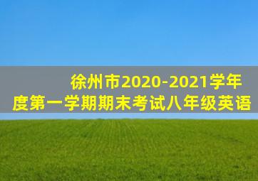 徐州市2020-2021学年度第一学期期末考试八年级英语