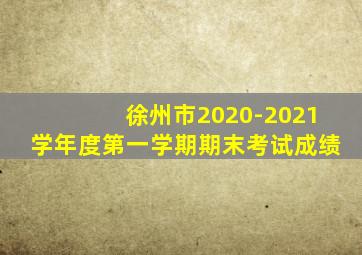 徐州市2020-2021学年度第一学期期末考试成绩