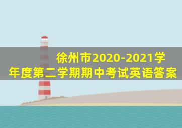 徐州市2020-2021学年度第二学期期中考试英语答案