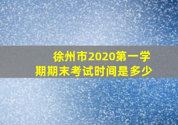 徐州市2020第一学期期末考试时间是多少