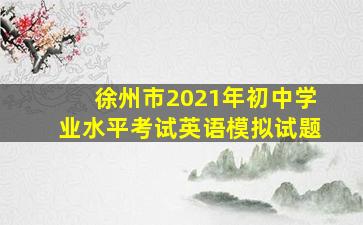 徐州市2021年初中学业水平考试英语模拟试题