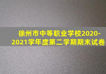 徐州市中等职业学校2020-2021学年度第二学期期末试卷