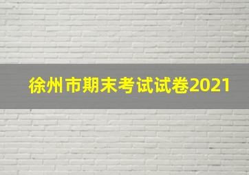 徐州市期末考试试卷2021