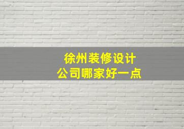 徐州装修设计公司哪家好一点