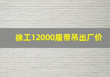 徐工12000履带吊出厂价