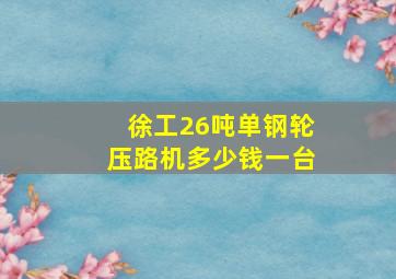 徐工26吨单钢轮压路机多少钱一台