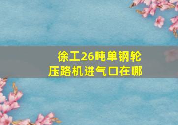 徐工26吨单钢轮压路机进气口在哪