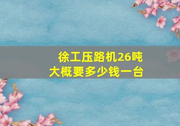 徐工压路机26吨大概要多少钱一台